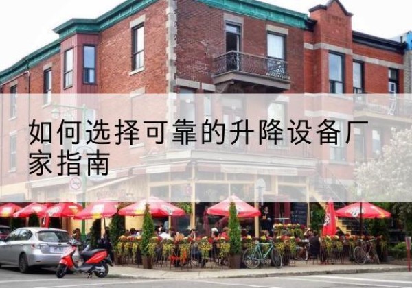 涿鹿电动升降机厂家-如何选择可靠的升降设备厂家指南